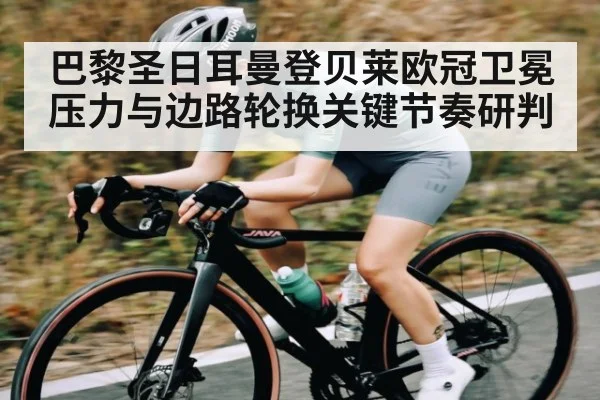 巴黎圣日耳曼登贝莱欧冠卫冕压力与边路轮换关键节奏研判
