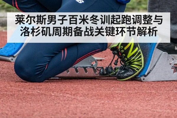莱尔斯男子百米冬训起跑调整与洛杉矶周期备战关键环节解析 | kaiyun